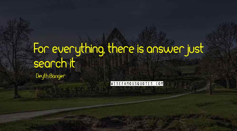 Deyth Banger Quotes: For everything, there is answer just search it!