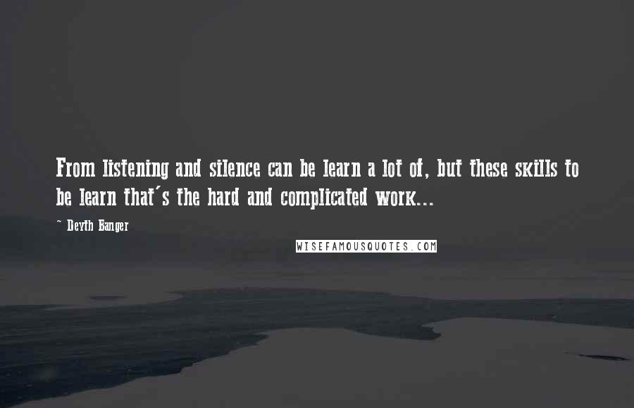 Deyth Banger Quotes: From listening and silence can be learn a lot of, but these skills to be learn that's the hard and complicated work...