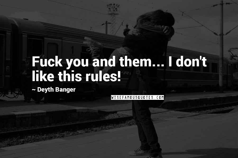 Deyth Banger Quotes: Fuck you and them... I don't like this rules!