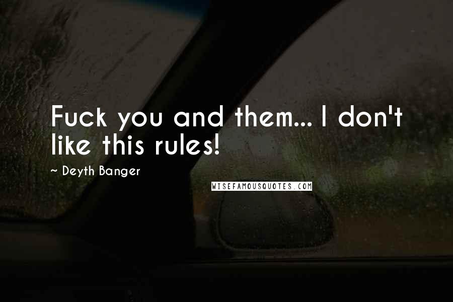 Deyth Banger Quotes: Fuck you and them... I don't like this rules!