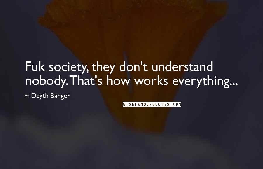 Deyth Banger Quotes: Fuk society, they don't understand nobody. That's how works everything...