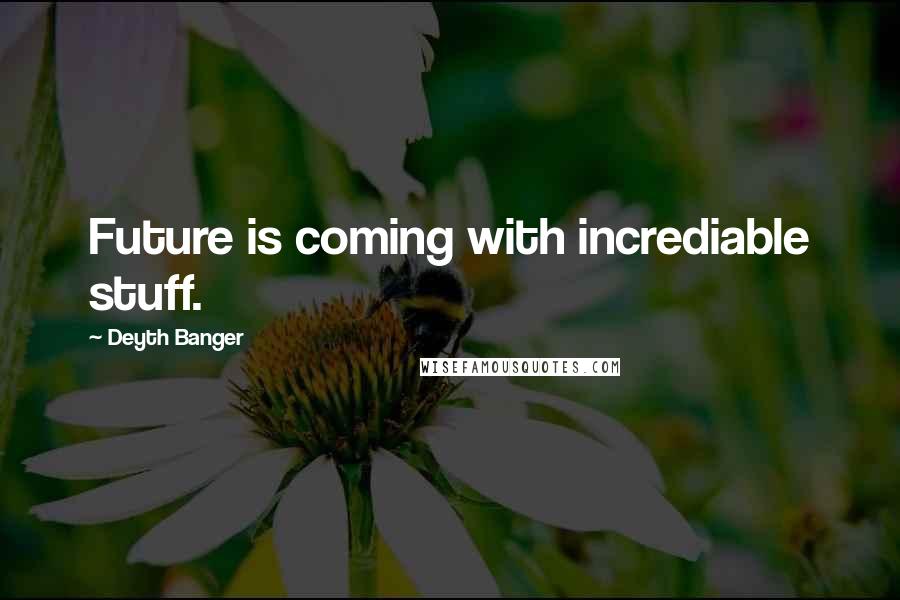 Deyth Banger Quotes: Future is coming with incrediable stuff.