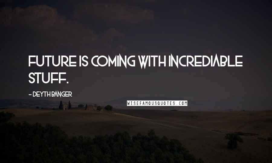 Deyth Banger Quotes: Future is coming with incrediable stuff.
