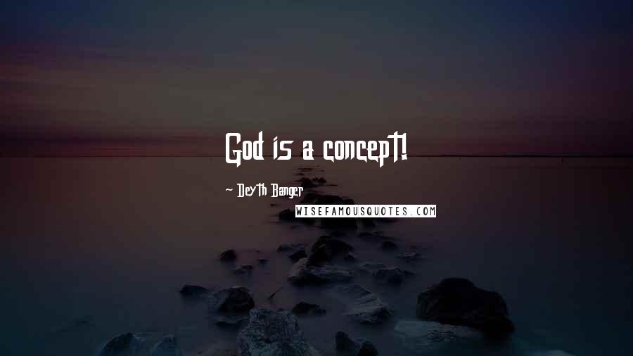 Deyth Banger Quotes: God is a concept!