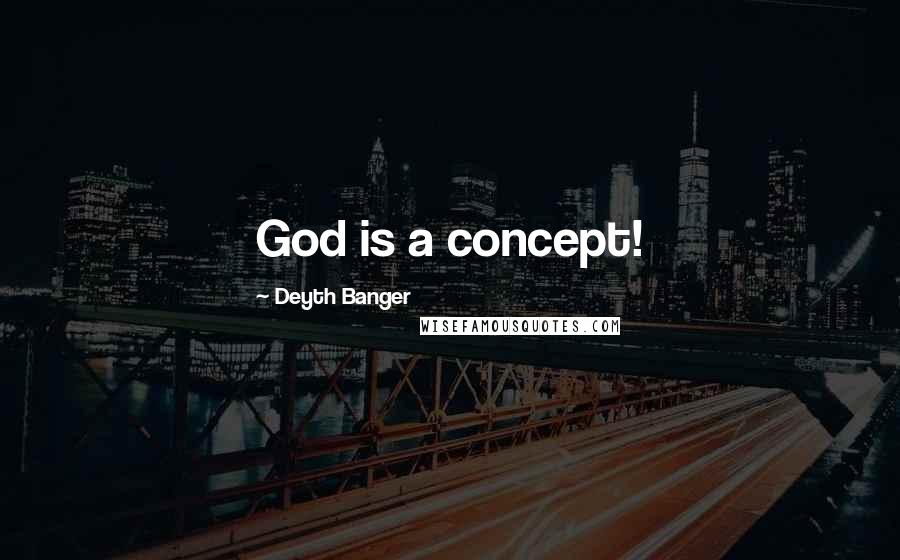 Deyth Banger Quotes: God is a concept!