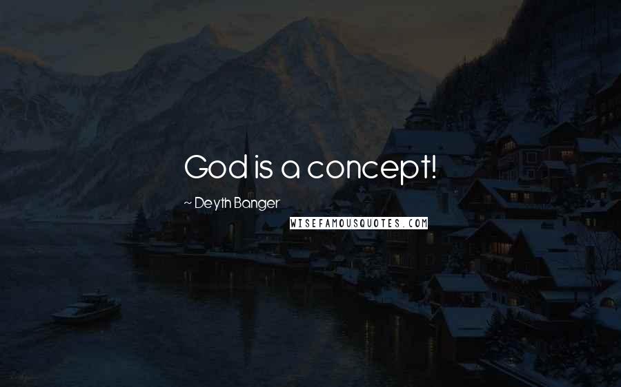 Deyth Banger Quotes: God is a concept!