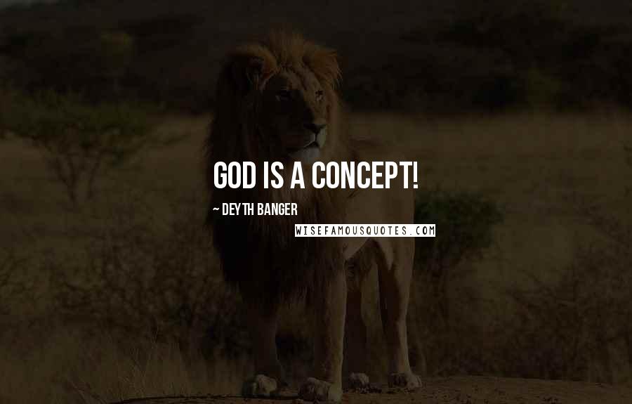 Deyth Banger Quotes: God is a concept!