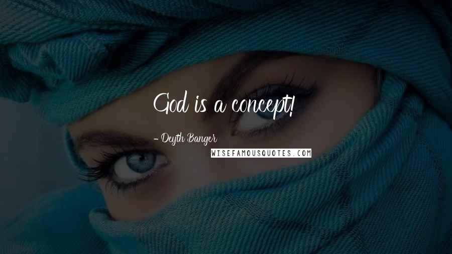Deyth Banger Quotes: God is a concept!