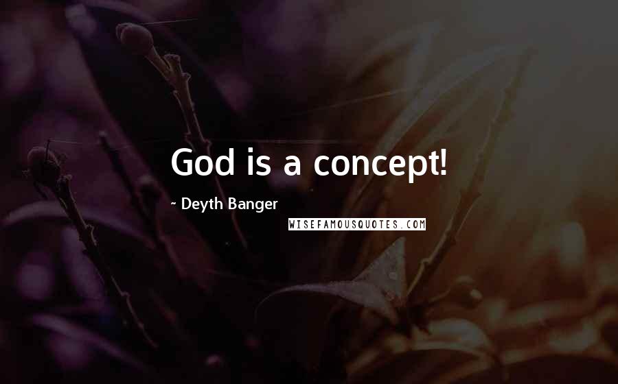 Deyth Banger Quotes: God is a concept!