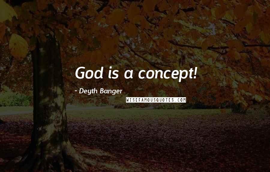 Deyth Banger Quotes: God is a concept!