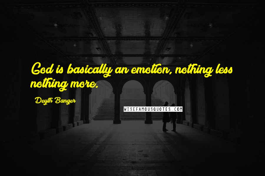 Deyth Banger Quotes: God is basically an emotion, nothing less nothing more.