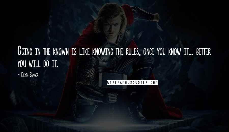 Deyth Banger Quotes: Going in the known is like knowing the rules, once you know it... better you will do it.