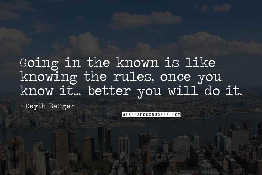 Deyth Banger Quotes: Going in the known is like knowing the rules, once you know it... better you will do it.