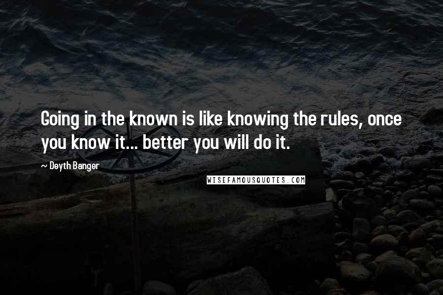 Deyth Banger Quotes: Going in the known is like knowing the rules, once you know it... better you will do it.