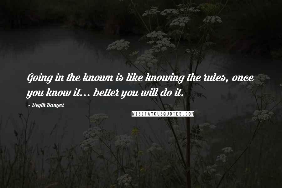 Deyth Banger Quotes: Going in the known is like knowing the rules, once you know it... better you will do it.