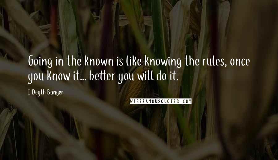 Deyth Banger Quotes: Going in the known is like knowing the rules, once you know it... better you will do it.