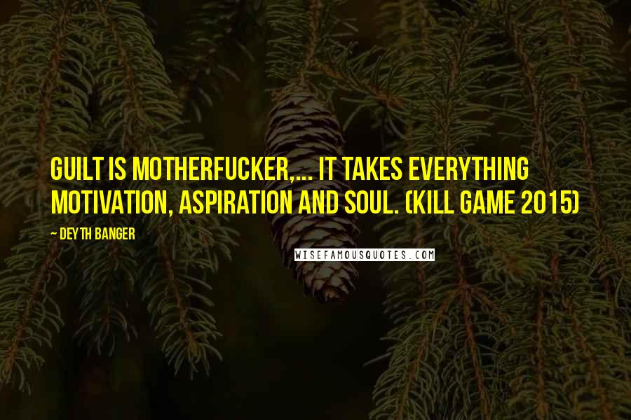 Deyth Banger Quotes: Guilt is motherfucker,... it takes everything motivation, aspiration and soul. (Kill Game 2015)