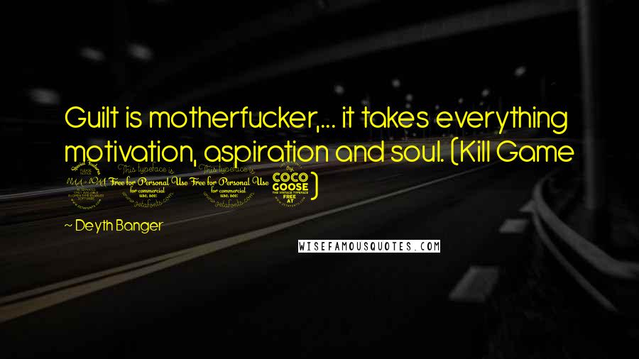 Deyth Banger Quotes: Guilt is motherfucker,... it takes everything motivation, aspiration and soul. (Kill Game 2015)