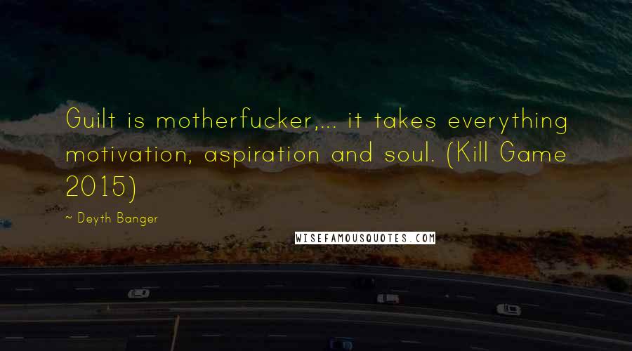 Deyth Banger Quotes: Guilt is motherfucker,... it takes everything motivation, aspiration and soul. (Kill Game 2015)