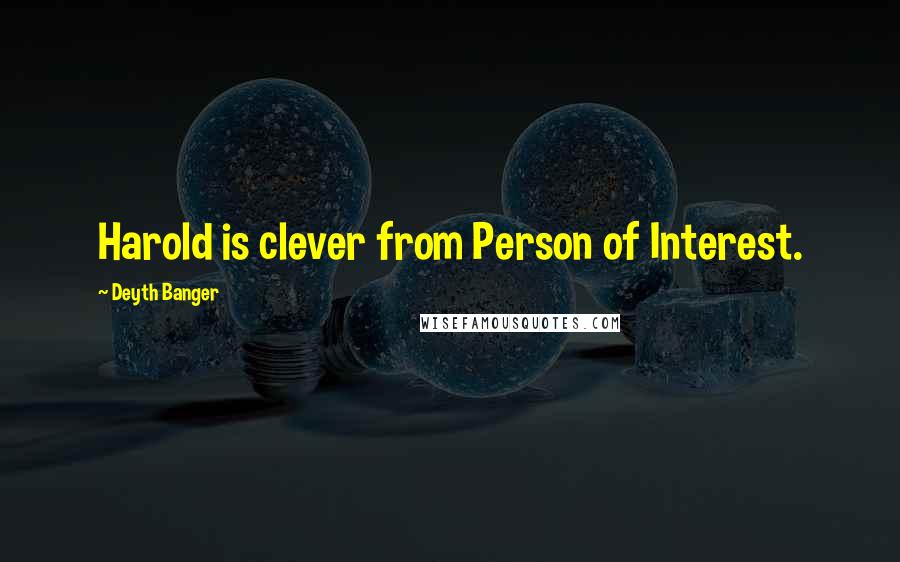 Deyth Banger Quotes: Harold is clever from Person of Interest.