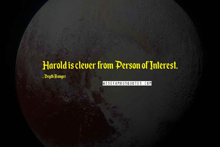 Deyth Banger Quotes: Harold is clever from Person of Interest.