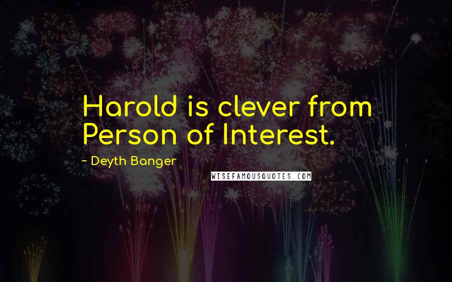 Deyth Banger Quotes: Harold is clever from Person of Interest.