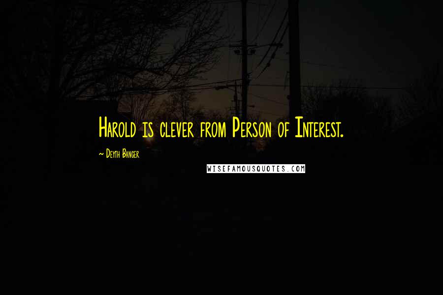Deyth Banger Quotes: Harold is clever from Person of Interest.