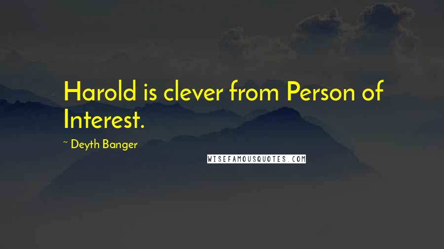 Deyth Banger Quotes: Harold is clever from Person of Interest.