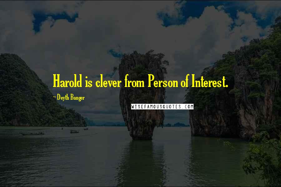 Deyth Banger Quotes: Harold is clever from Person of Interest.