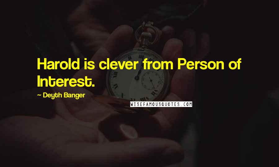 Deyth Banger Quotes: Harold is clever from Person of Interest.