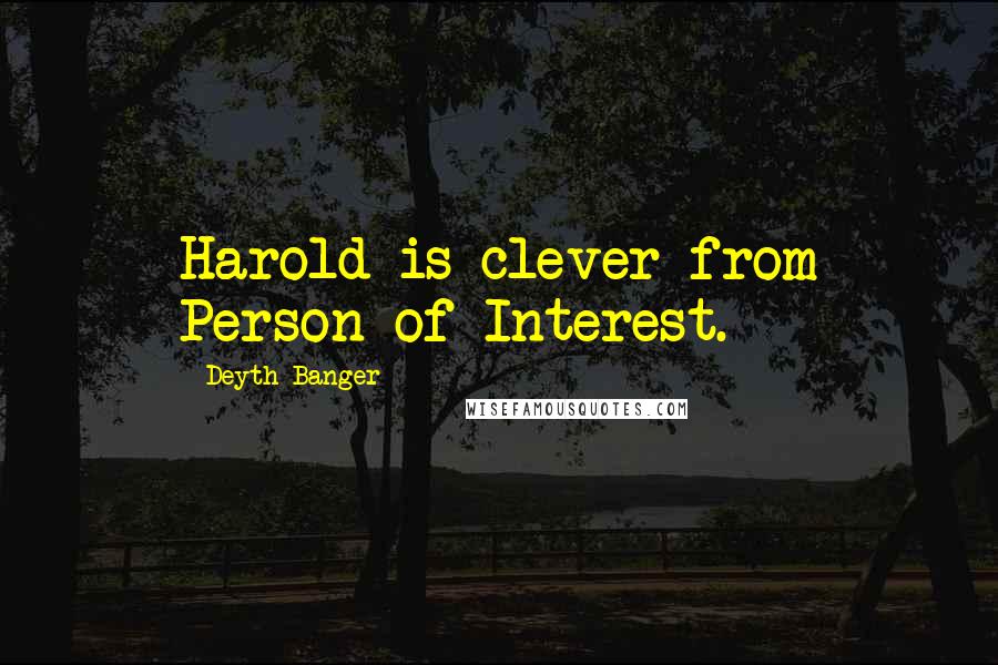 Deyth Banger Quotes: Harold is clever from Person of Interest.