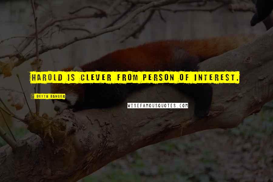 Deyth Banger Quotes: Harold is clever from Person of Interest.