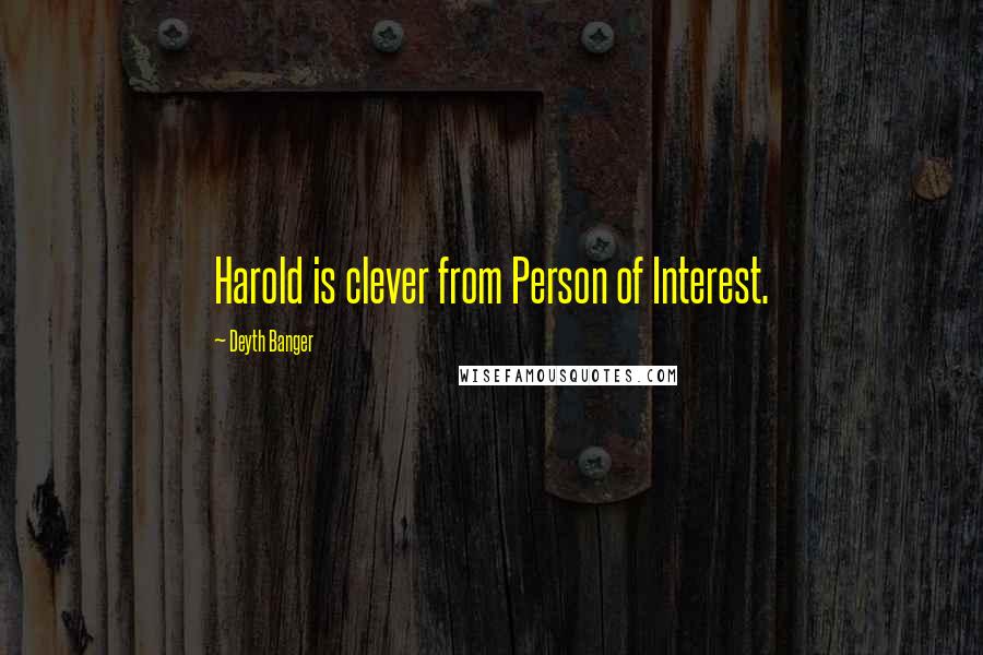 Deyth Banger Quotes: Harold is clever from Person of Interest.