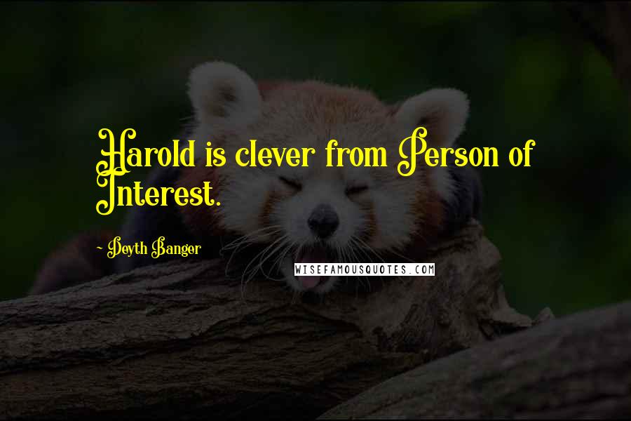 Deyth Banger Quotes: Harold is clever from Person of Interest.