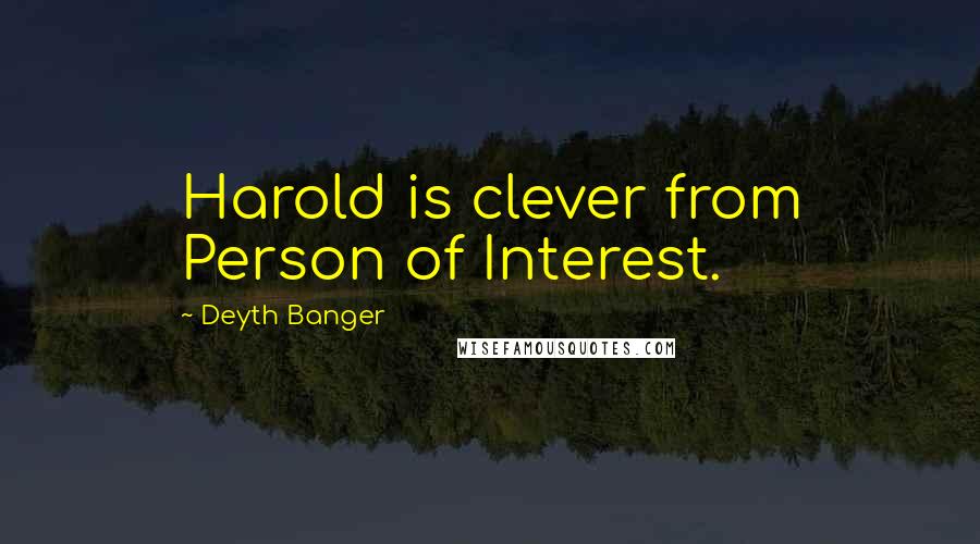 Deyth Banger Quotes: Harold is clever from Person of Interest.