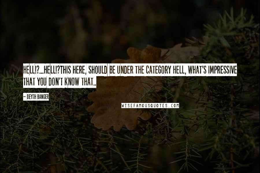 Deyth Banger Quotes: HelL!?...Hell!?This here, should be under the category Hell, what's impressive that you don't know that..