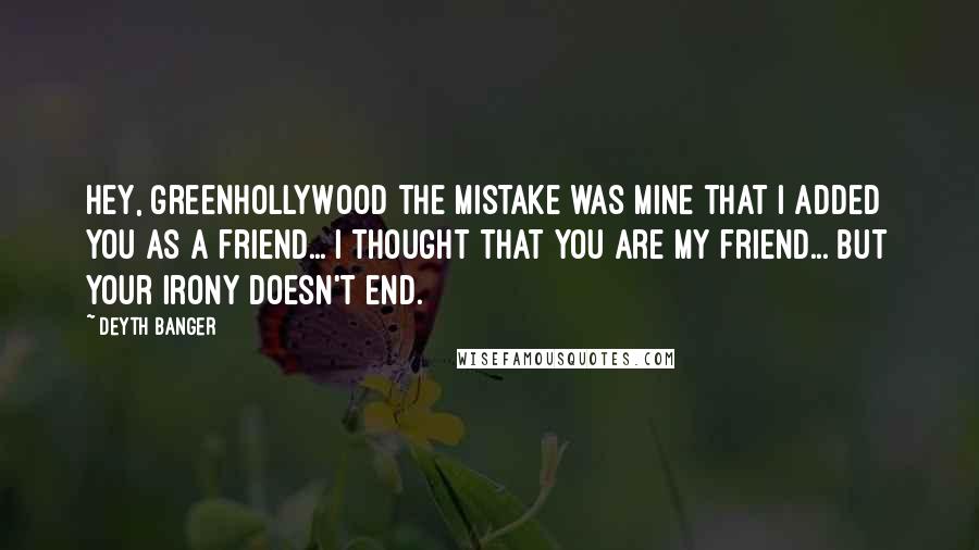 Deyth Banger Quotes: Hey, GreenHollyWood the mistake was mine that I added you as a friend... I thought that you are my friend... but your irony doesn't end.