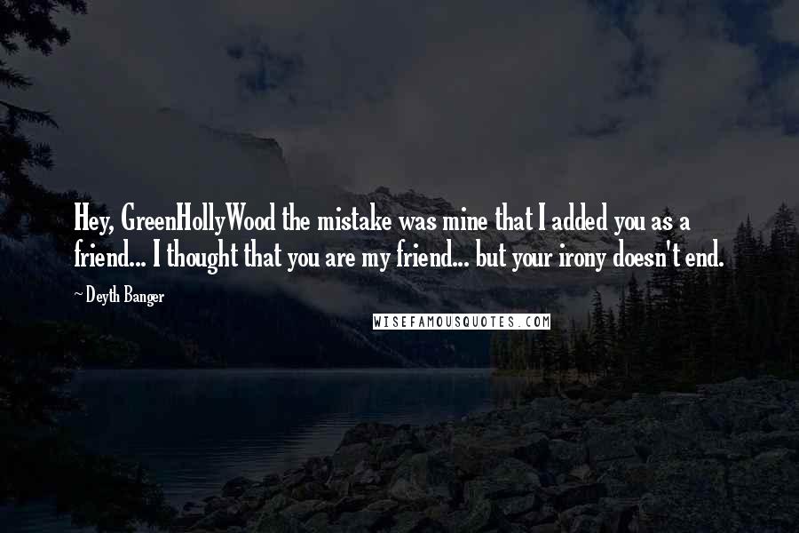 Deyth Banger Quotes: Hey, GreenHollyWood the mistake was mine that I added you as a friend... I thought that you are my friend... but your irony doesn't end.