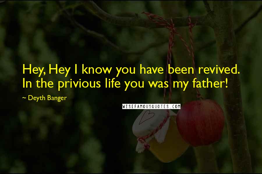 Deyth Banger Quotes: Hey, Hey I know you have been revived. In the privious life you was my father!