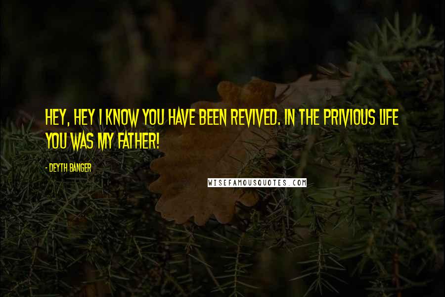 Deyth Banger Quotes: Hey, Hey I know you have been revived. In the privious life you was my father!