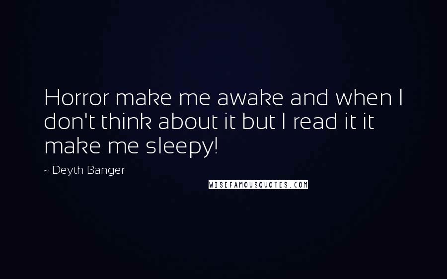 Deyth Banger Quotes: Horror make me awake and when I don't think about it but I read it it make me sleepy!