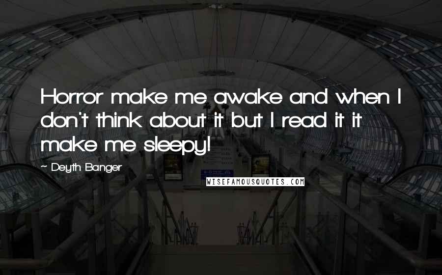 Deyth Banger Quotes: Horror make me awake and when I don't think about it but I read it it make me sleepy!