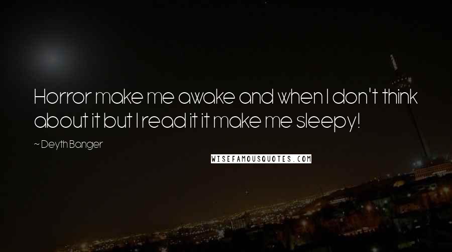 Deyth Banger Quotes: Horror make me awake and when I don't think about it but I read it it make me sleepy!