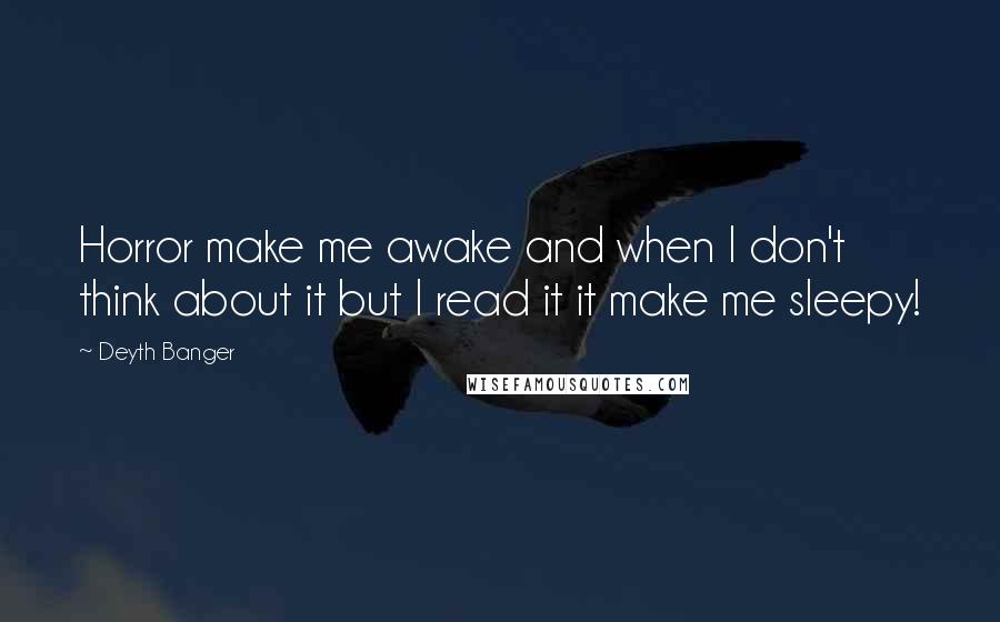 Deyth Banger Quotes: Horror make me awake and when I don't think about it but I read it it make me sleepy!