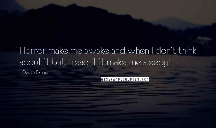 Deyth Banger Quotes: Horror make me awake and when I don't think about it but I read it it make me sleepy!