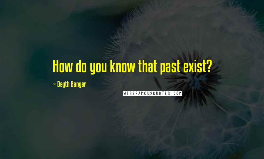 Deyth Banger Quotes: How do you know that past exist?