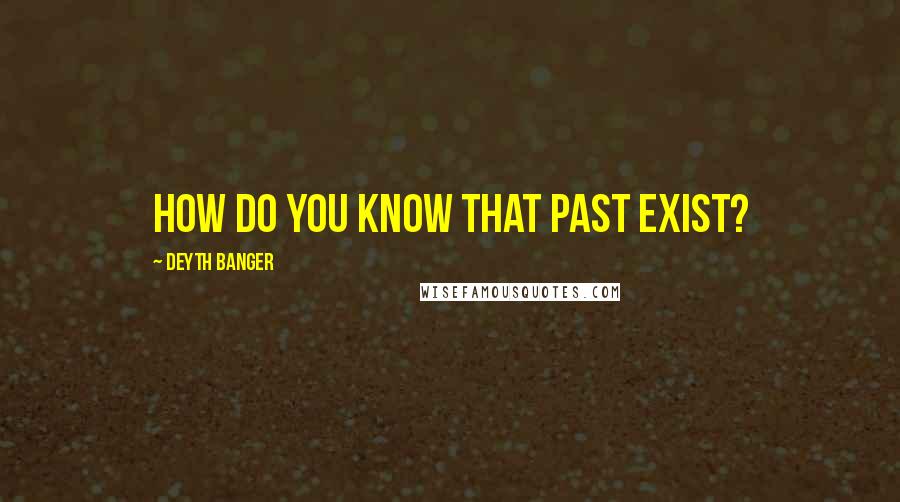 Deyth Banger Quotes: How do you know that past exist?