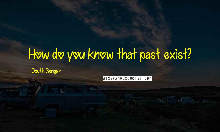 Deyth Banger Quotes: How do you know that past exist?