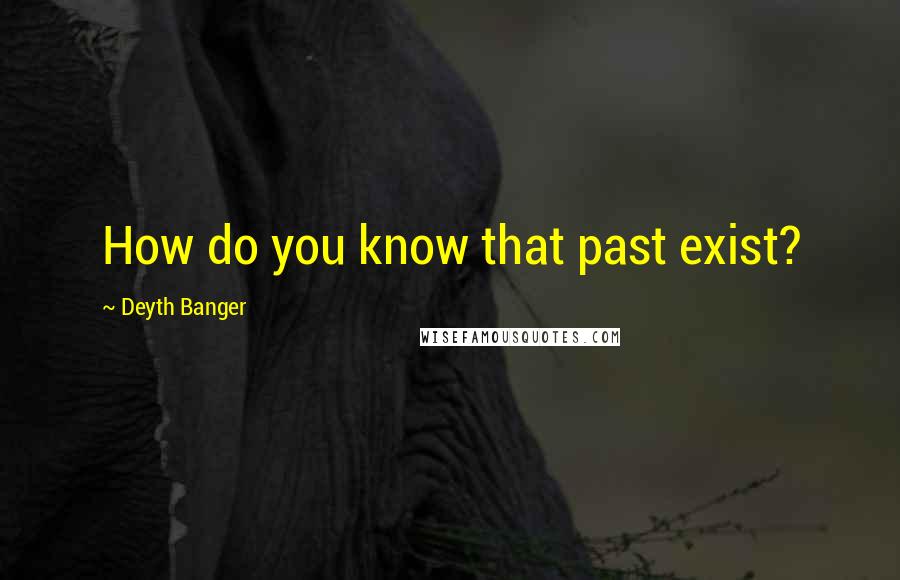 Deyth Banger Quotes: How do you know that past exist?