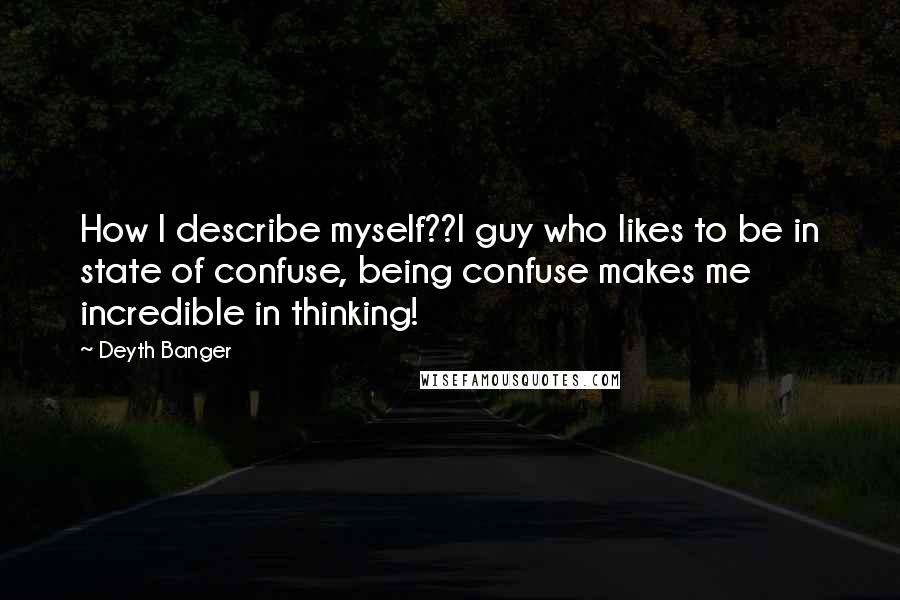 Deyth Banger Quotes: How I describe myself??I guy who likes to be in state of confuse, being confuse makes me incredible in thinking!